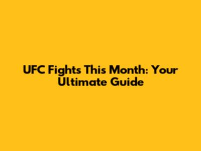 UFC Fights This Month: Your Ultimate Guide