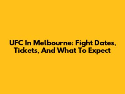 UFC In Melbourne: Fight Dates, Tickets, And What To Expect