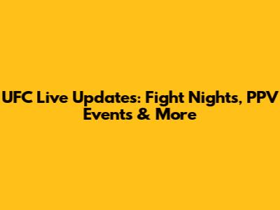 UFC Live Updates: Fight Nights, PPV Events & More