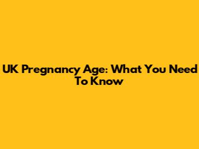UK Pregnancy Age: What You Need To Know