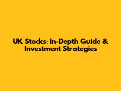 UK Stocks: In-Depth Guide & Investment Strategies