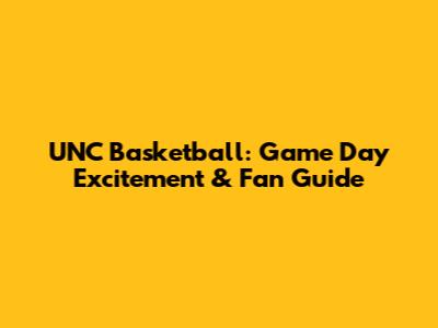 UNC Basketball: Game Day Excitement & Fan Guide