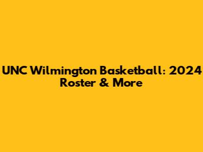 UNC Wilmington Basketball: 2024 Roster & More
