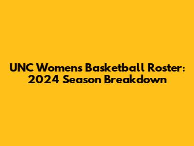 UNC Women's Basketball Roster: 2024 Season Breakdown