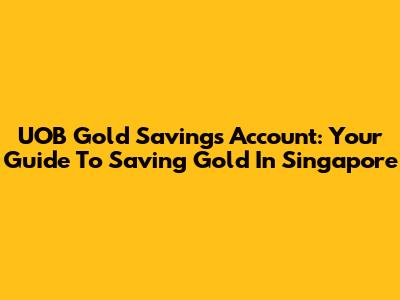 UOB Gold Savings Account: Your Guide To Saving Gold In Singapore