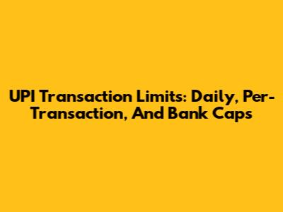UPI Transaction Limits: Daily, Per-Transaction, And Bank Caps