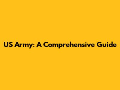 US Army: A Comprehensive Guide