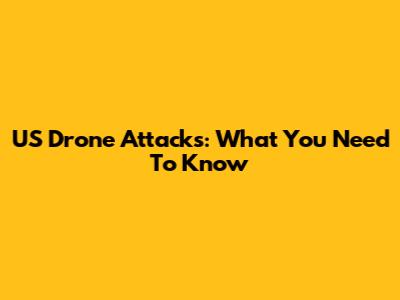 US Drone Attacks: What You Need To Know