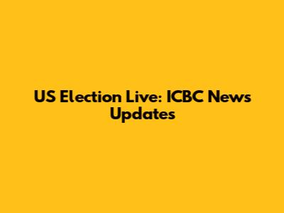 US Election Live: ICBC News Updates