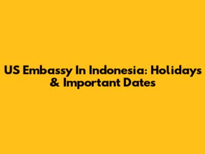 US Embassy In Indonesia: Holidays & Important Dates
