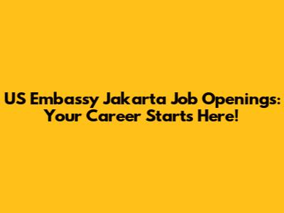 US Embassy Jakarta Job Openings: Your Career Starts Here!