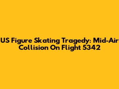 US Figure Skating Tragedy: Mid-Air Collision On Flight 5342