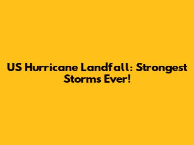 US Hurricane Landfall: Strongest Storms Ever!