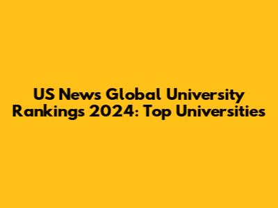 US News Global University Rankings 2024: Top Universities