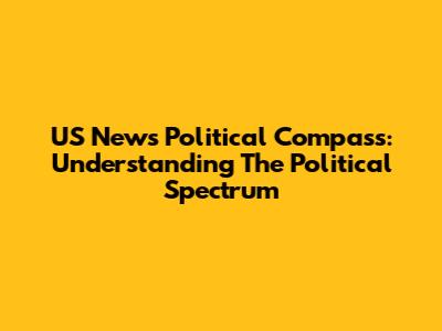 US News Political Compass: Understanding The Political Spectrum