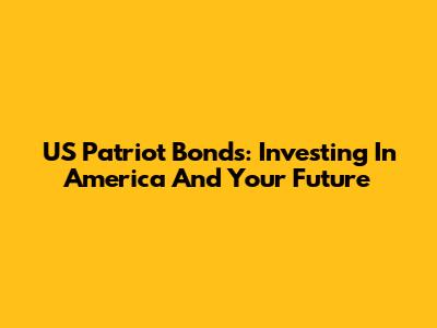 US Patriot Bonds: Investing In America And Your Future