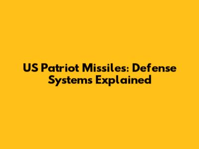US Patriot Missiles: Defense Systems Explained