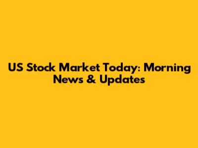 US Stock Market Today: Morning News & Updates