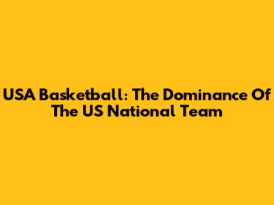 USA Basketball: The Dominance Of The US National Team