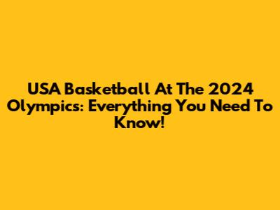 USA Basketball At The 2024 Olympics: Everything You Need To Know!