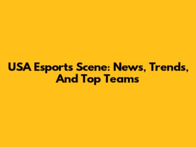 USA Esports Scene: News, Trends, And Top Teams