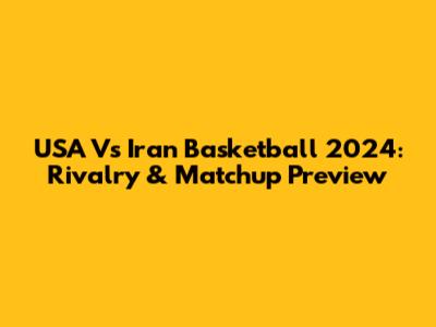 USA Vs Iran Basketball 2024: Rivalry & Matchup Preview