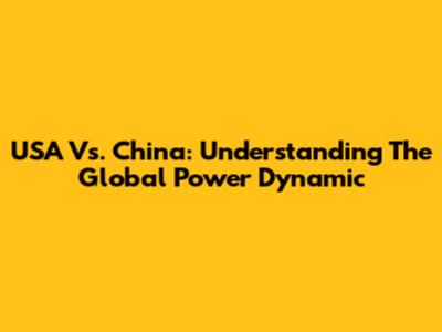 USA Vs. China: Understanding The Global Power Dynamic