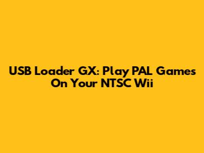 USB Loader GX: Play PAL Games On Your NTSC Wii
