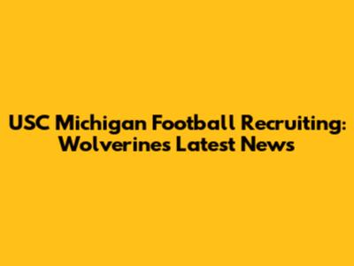 USC Michigan Football Recruiting: Wolverines Latest News