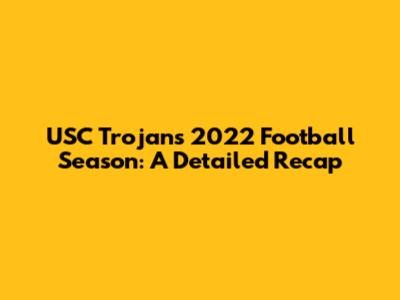 USC Trojans 2022 Football Season: A Detailed Recap