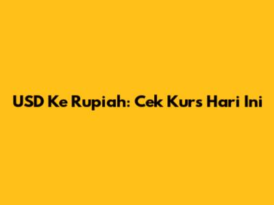 USD Ke Rupiah: Cek Kurs Hari Ini