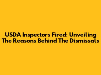 USDA Inspectors Fired: Unveiling The Reasons Behind The Dismissals
