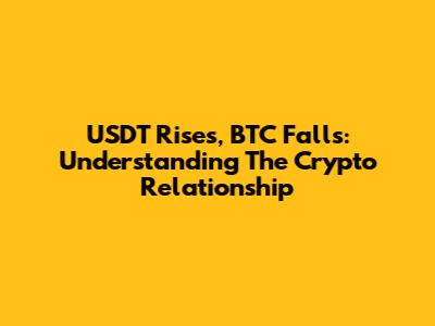 USDT Rises, BTC Falls: Understanding The Crypto Relationship