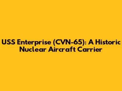 USS Enterprise (CVN-65): A Historic Nuclear Aircraft Carrier