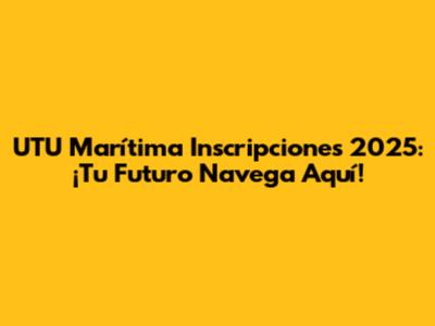UTU Marítima Inscripciones 2025: ¡Tu Futuro Navega Aquí!