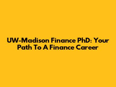UW-Madison Finance PhD: Your Path To A Finance Career