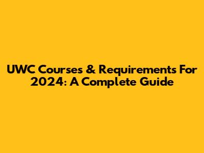 UWC Courses & Requirements For 2024: A Complete Guide