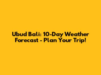 Ubud Bali: 10-Day Weather Forecast - Plan Your Trip!