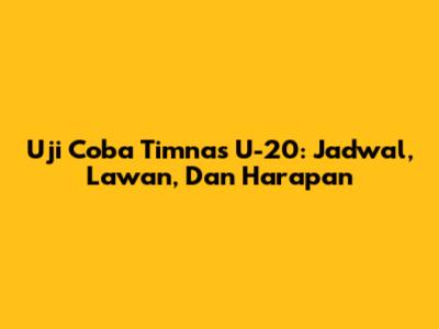 Uji Coba Timnas U-20: Jadwal, Lawan, Dan Harapan