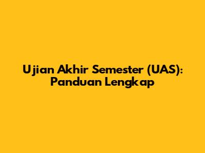 Ujian Akhir Semester (UAS): Panduan Lengkap