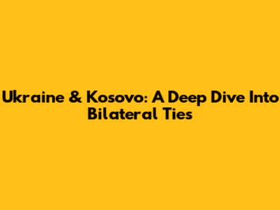 Ukraine & Kosovo: A Deep Dive Into Bilateral Ties