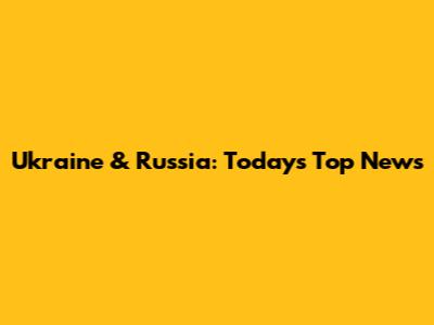 Ukraine & Russia: Today's Top News
