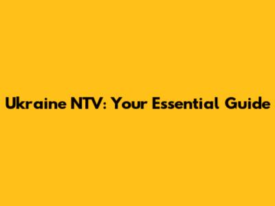 Ukraine NTV: Your Essential Guide