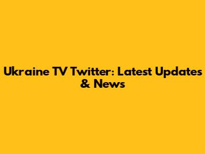 Ukraine TV Twitter: Latest Updates & News
