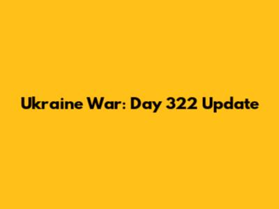 Ukraine War: Day 322 Update