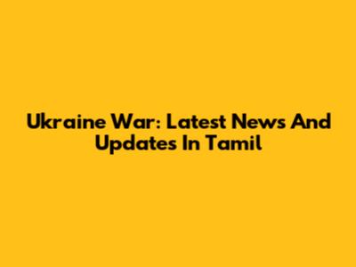 Ukraine War: Latest News And Updates In Tamil
