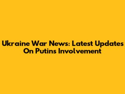 Ukraine War News: Latest Updates On Putin's Involvement