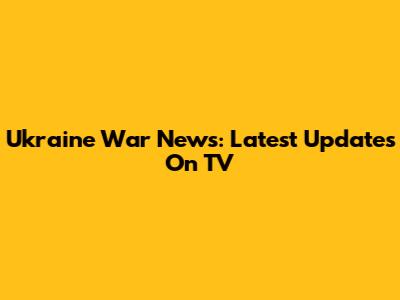 Ukraine War News: Latest Updates On TV