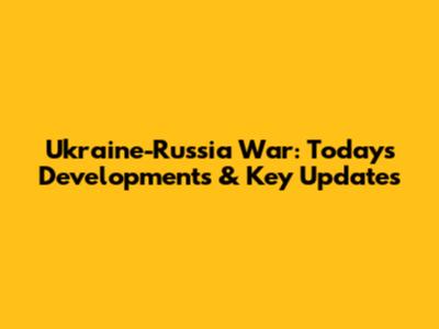 Ukraine-Russia War: Today's Developments & Key Updates