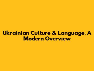 Ukrainian Culture & Language: A Modern Overview